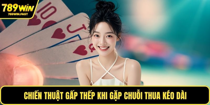 Chiến thuật gấp thếp khi gặp chuỗi thua kéo dài