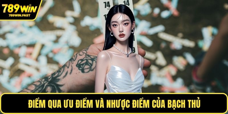 Điểm qua ưu điểm và nhược điểm của bạch thủ