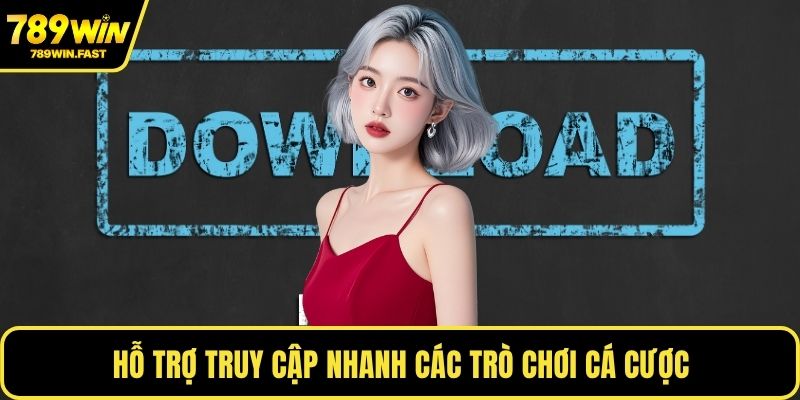 Tải App 789WIN - Quản Lý Tài Khoản, Nạp Rút Tiện Lợi 3 Hỗ trợ truy cập nhanh các trò chơi cá cược