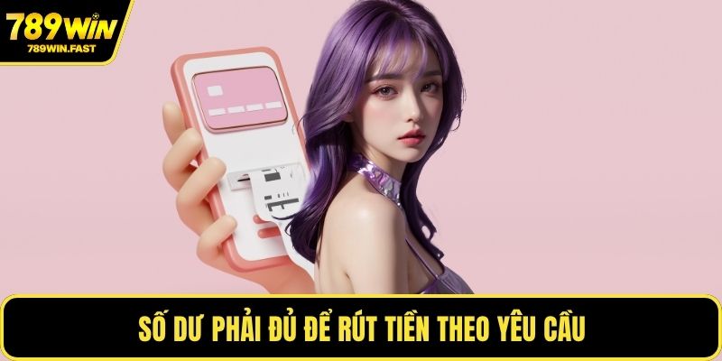 Rút Tiền 789WIN - Mẹo Nhận Tiền Nhanh, Không Mất Phí 3 Số dư phải đủ để rút tiền theo yêu cầu
