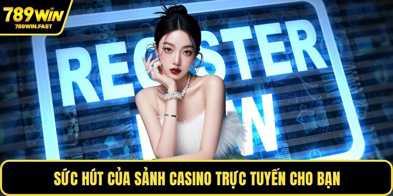 Đăng Ký 789WIN – Hướng Dẫn Cụ Thể Cho Người Chơi Mới? 4 Sức hút của sảnh casino trực tuyến cho bạn