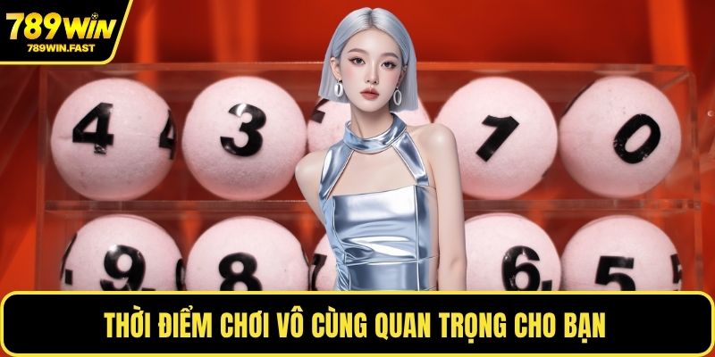 Thời điểm chơi vô cùng quan trọng cho bạn