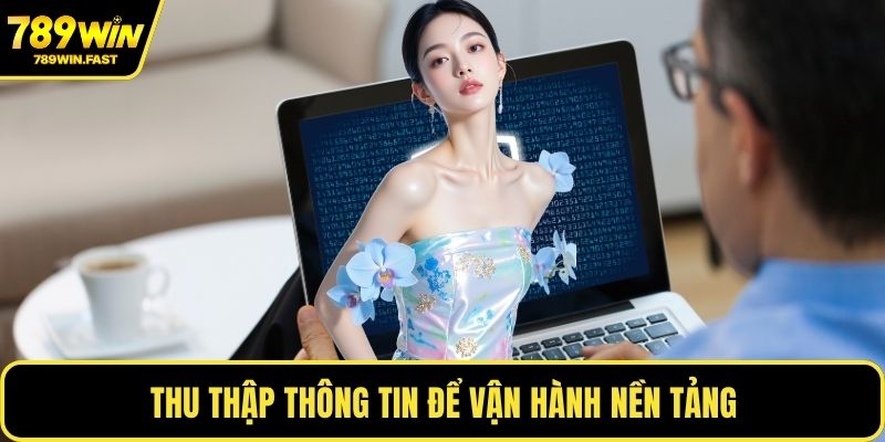 Chính Sách Bảo Mật 789WIN - Biện Pháp Bảo Mật Hiện Đại 2 Thu thập thông tin để vận hành nền tảng