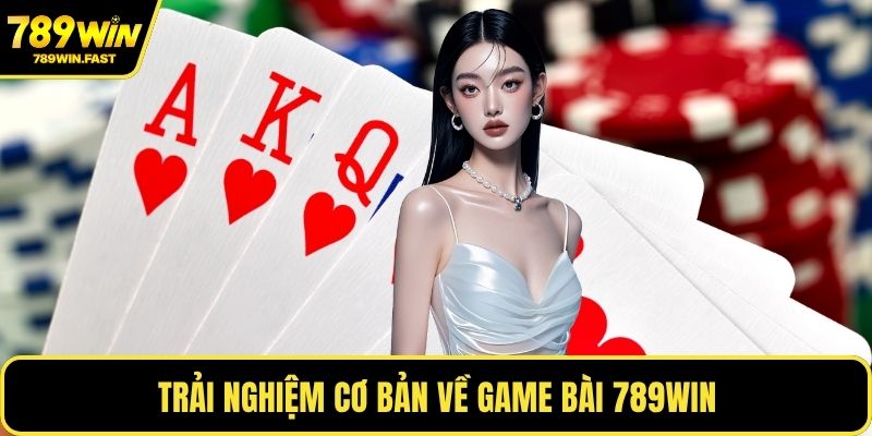Trải nghiệm cơ bản về game bài 789WIN