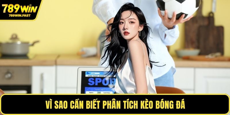 Phân Tích Kèo Bóng Đá - Mẹo Dự Đoán Chính Xác Mọi Trận 1 Vì sao cần biết phân tích kèo bóng đá